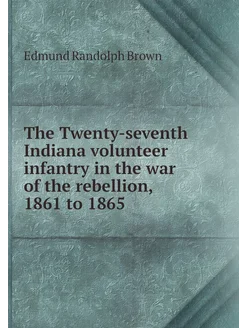 The Twenty-seventh Indiana volunteer infantry in the