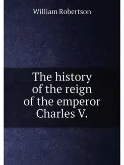 The history of the reign of the emperor Charles V