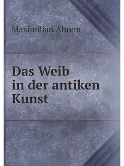 Das Weib in der antiken Kunst