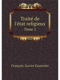 Traite de l'etat religieux. Tome 2