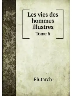 Les vies des hommes illustres. Tome 6