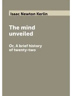 The mind unveiled. Or, A brief history of twenty-two