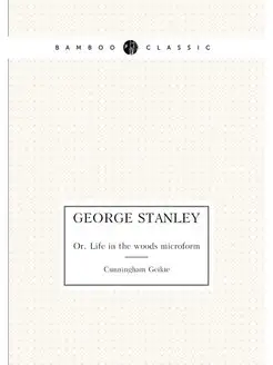 George Stanley. Or, Life in the woods microform