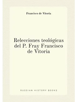 Relecciones teológicas del P. Fray Francisco de Vitoria