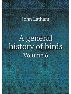 A general history of birds. Volume 6