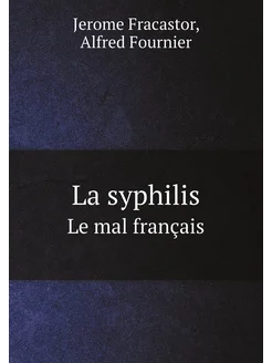 La syphilis. Le mal français