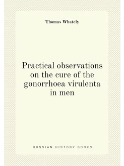 Practical observations on the cure of the gonorrhoea