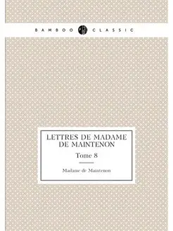 Lettres de madame de Maintenon. Tome 8