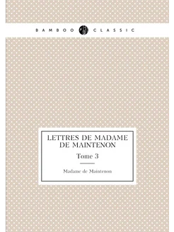 Lettres de madame de Maintenon. Tome 3