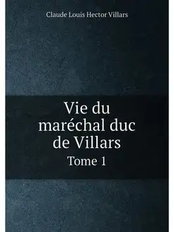 Vie du maréchal duc de Villars. Tome 1