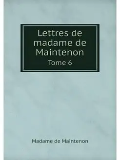 Lettres de madame de Maintenon. Tome 6