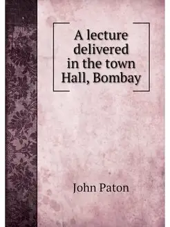 A lecture delivered in the town Hall, Bombay