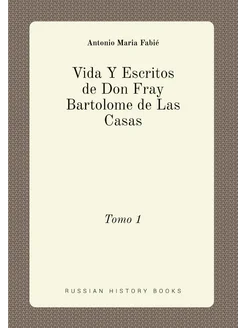 Vida Y Escritos de Don Fray Bartolome de Las Casas