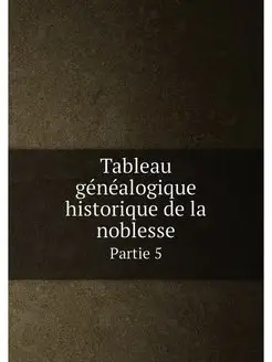 Tableau généalogique historique de la noblesse. Part