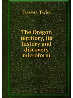 The Oregon territory, its history and