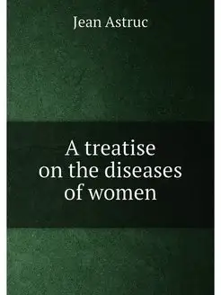 A treatise on the diseases of women