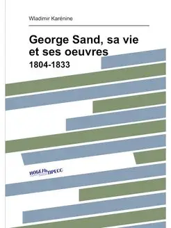 George Sand, sa vie et ses oeuvres. 1804-1833