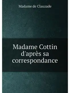 Madame Cottin d'après sa correspondance