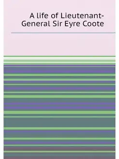 A life of Lieutenant-General Sir Eyre Coote