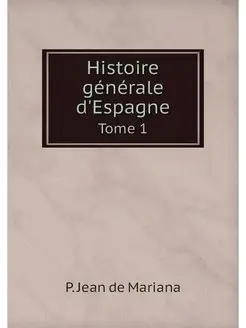 Histoire generale d'Espagne. Tome 1