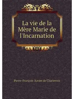 La vie de la Mere Marie de l'Incarnation