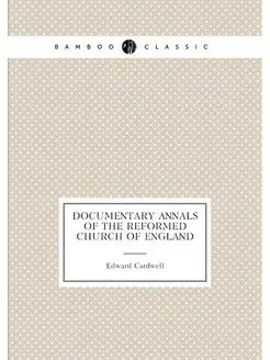 Documentary annals of the reformed Church of England