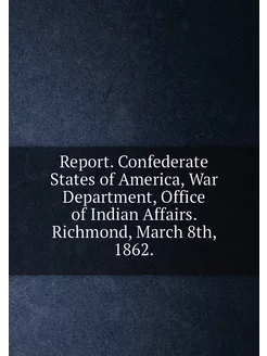 Report. Confederate States of America, War Departmen