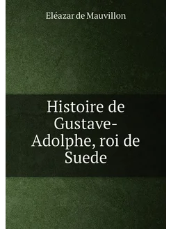 Histoire de Gustave-Adolphe, roi de Suede