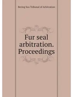 Fur seal arbitration. Proceedings