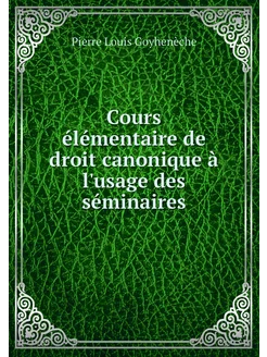 Cours élémentaire de droit canonique à l'usage des s