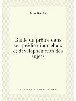 Guide du prêtre dans ses prédications choix et dével