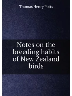 Notes on the breeding habits of New Zealand birds