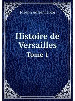 Histoire de Versailles. Tome 1