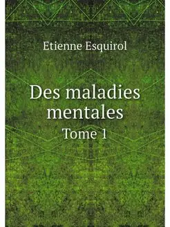 Des maladies mentales. Tome 1