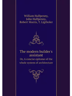 The modern builder's assistant. Or, A concise epitom