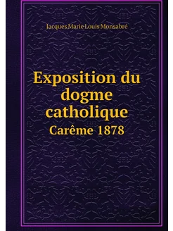 Exposition du dogme catholique. Carême 1878