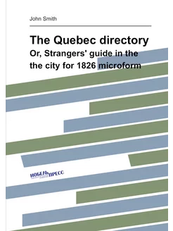 The Quebec directory. Or, Strangers' guide in the th