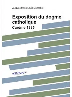 Exposition du dogme catholique. Caréme 1885