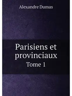 Parisiens et provinciaux. Tome 1