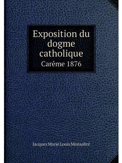 Exposition du dogme catholique. Carême 1876