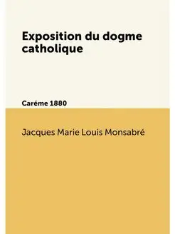 Exposition du dogme catholique. Caréme 1880