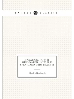 Taxation, how it originated, how it is spent, and wh