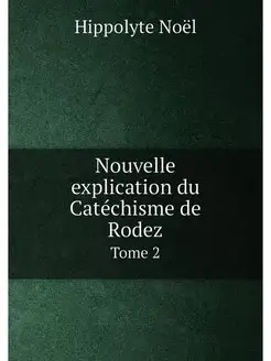 Nouvelle explication du Catéchisme de Rodez. Tome 2