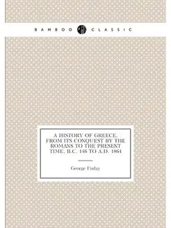 A history of Greece, from its conquest by the Romans