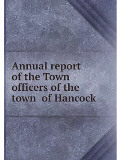 Annual report of the Town officers of the town of H