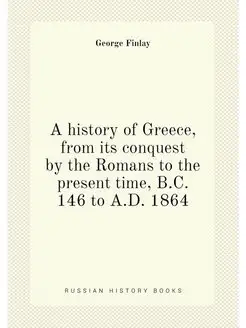 A history of Greece, from its conquest by the Romans