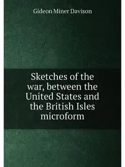 Sketches of the war, between the United States and t