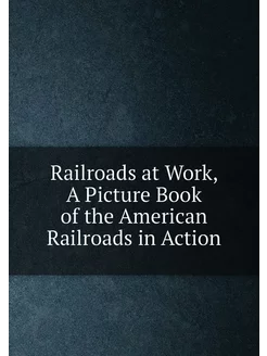 Railroads at Work, A Picture Book of the American Ra