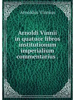 Arnoldi Vinnii in quatuor libros inst