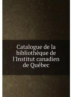 Catalogue de la bibliothèque de l'Institut canadien